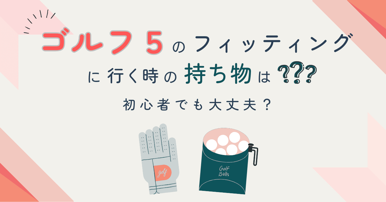 ゴルフ5のフィッティングに行く時の持ち物は？初心者でも大丈夫？