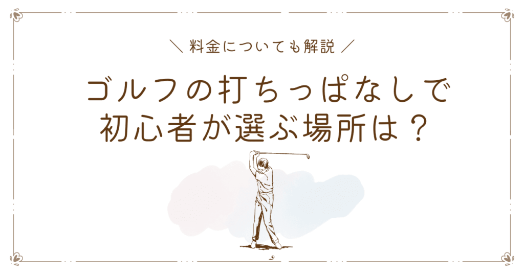 ゴルフの打ちっぱなしで初心者が選ぶ場所は？料金についても解説！