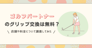ゴルフパートナーのグリップ交換は無料？店舗や料金について調査してみた！
