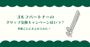 ゴルフパートナーのグリップ交換キャンペーンはいつ？季節ごとにまとめてみた！