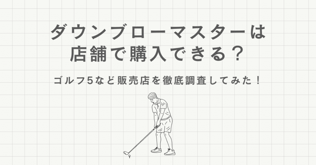 ダウンブローマスターは店舗で購入できる？ゴルフ5など販売店を徹底調査してみた！