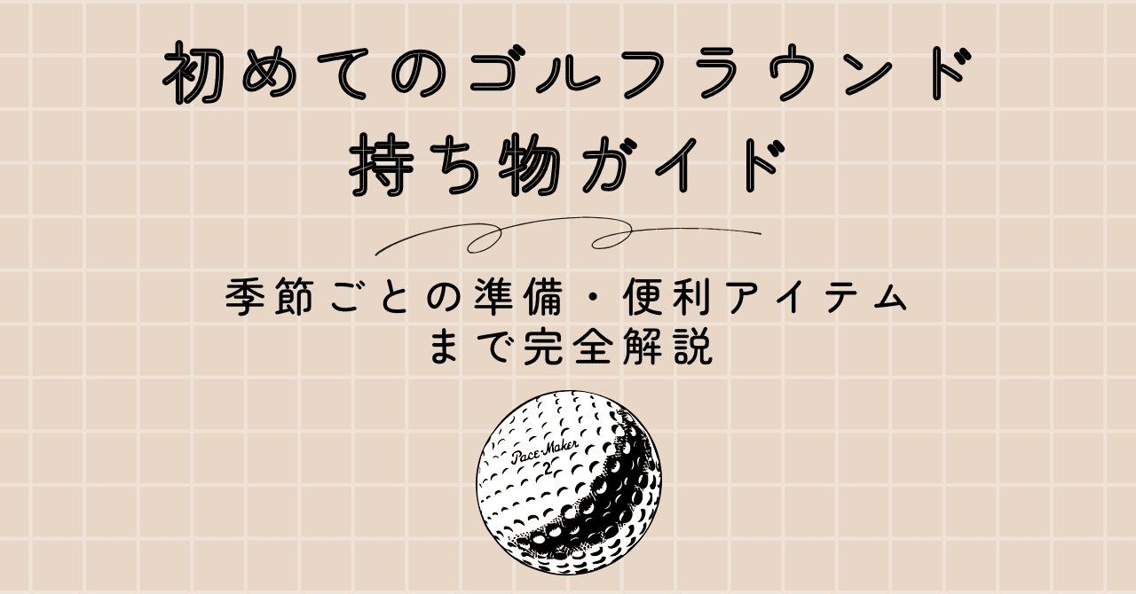 初めてのゴルフラウンド持ち物ガイド｜必要なもの・季節ごとの準備・便利アイテムまで完全解説