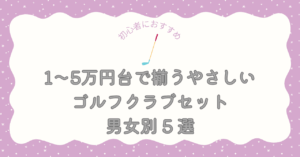 初心者におすすめ！1〜5万円台で揃うやさしいゴルフクラブセット男女別5選