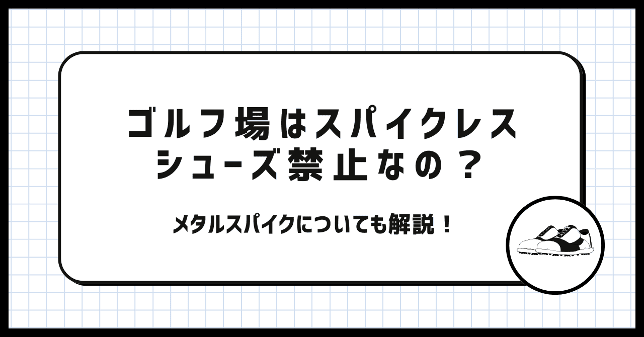 ゴルフ場はスパイクレスシューズ禁止なの？メタルスパイクについても解説！