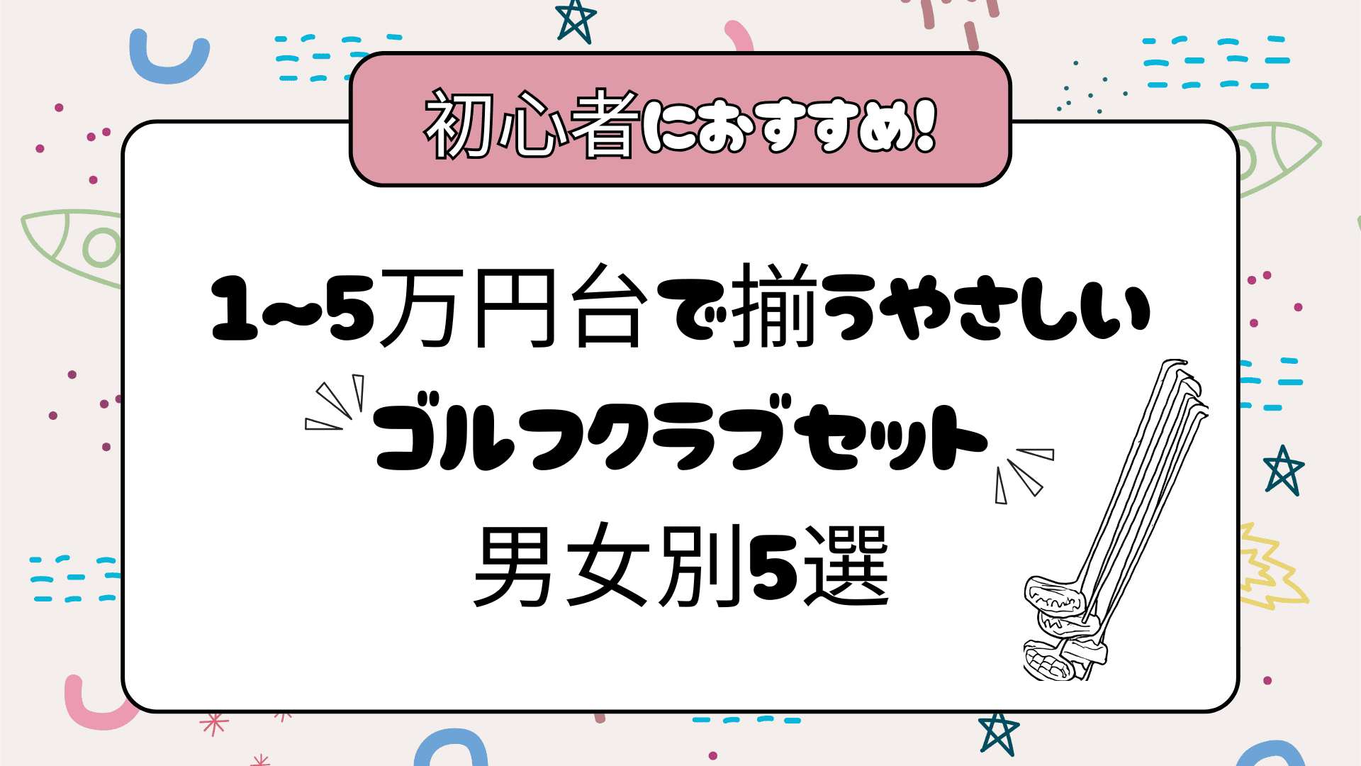初心者におすすめ!1〜5万円台で揃うやさしいゴルフクラブセット男女別5選