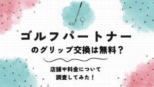 ゴルフパートナーのグリップ交換は無料？店舗や料金について調査してみた！