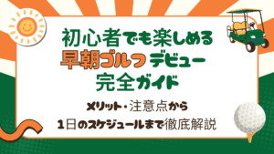 初心者でも楽しめる「早朝ゴルフ」デビュー完全ガイド｜メリット・注意点から1日のスケジュールまで徹底解説