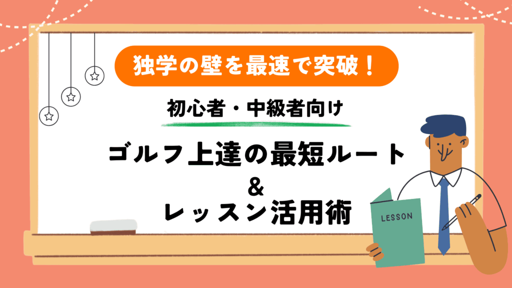 「独学の壁」を最速で突破！初心者・中級者向けゴルフ上達の最短ルートとレッスン活用術