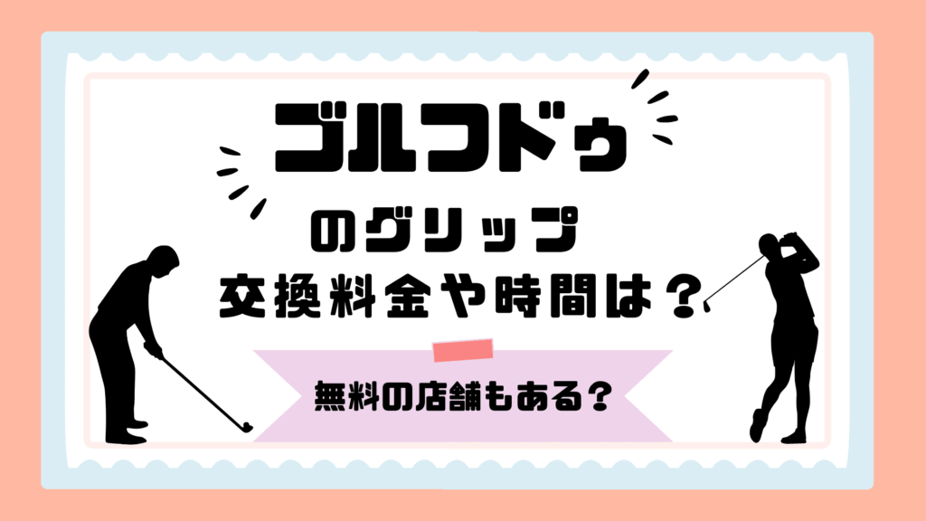 ゴルフドゥのグリップ交換料金や時間は？