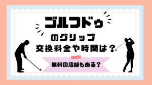 ゴルフドゥのグリップ交換料金や時間は？