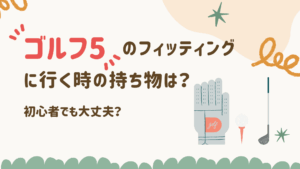 ゴルフ5のフィッティングに行く時の持ち物は？初心者でも大丈夫？